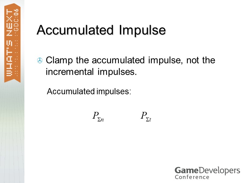 Accumulated Impulse Clamp the accumulated impulse, not the incremental impulses. Accumulated impulses: